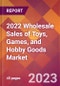 2022 Wholesale Sales of Toys, Games, and Hobby Goods Global Market Size & Growth Report with COVID-19 Impact - Product Image