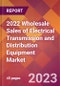 2022 Wholesale Sales of Electrical Transmission and Distribution Equipment Global Market Size & Growth Report with COVID-19 Impact - Product Image