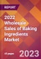 2022 Wholesale Sales of Baking Ingredients Global Market Size & Growth Report with COVID-19 Impact - Product Image