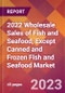 2022 Wholesale Sales of Fish and Seafood, Except Canned and Frozen Fish and Seafood Global Market Size & Growth Report with COVID-19 Impact - Product Image