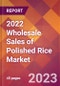 2022 Wholesale Sales of Polished Rice Global Market Size & Growth Report with COVID-19 Impact - Product Image