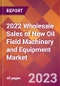 2022 Wholesale Sales of New Oil Field Machinery and Equipment Global Market Size & Growth Report with COVID-19 Impact - Product Image