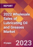 2022 Wholesale Sales of Lubricating Oil and Greases Global Market Size & Growth Report with COVID-19 Impact- Product Image