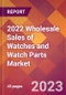 2022 Wholesale Sales of Watches and Watch Parts Global Market Size & Growth Report with COVID-19 Impact - Product Image