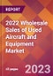 2022 Wholesale Sales of Used Aircraft and Equipment Global Market Size & Growth Report with COVID-19 Impact - Product Image