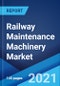 Railway Maintenance Machinery Market: Global Industry Trends, Share, Size, Growth, Opportunity and Forecast 2021-2026 - Product Image