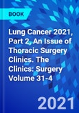 Lung Cancer 2021, Part 2, An Issue of Thoracic Surgery Clinics. The Clinics: Surgery Volume 31-4- Product Image