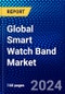 Global Smart Watch Band Market (2023-2028) by Product, Operating System, Distribution Channel, Applications, and Geography, Competitive Analysis, Impact of Covid-19, Impact of Economic Slowdown & Impending Recession with Ansoff Analysis - Product Image