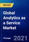 Global Analytics as a Service Market (2021-2026) by Component, Deployment Mode, Organization Size, Industry Vertical, Geography, Competitive Analysis and the Impact of Covid-19 with Ansoff Analysis - Product Image