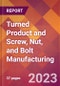 Turned Product and Screw, Nut, and Bolt Manufacturing - 2022 U.S. Industry Market Research Report with COVID-19 Updates & Forecasts - Product Thumbnail Image