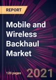 Mobile and Wireless Backhaul Market 2021-2025- Product Image