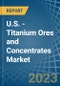 U.S. - Titanium Ores and Concentrates - Market Analysis, Forecast, Size, Trends and Insights. Update: COVID-19 Impact - Product Thumbnail Image