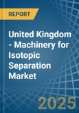 United Kingdom - Machinery for Isotopic Separation - Market Analysis, forecast, Size, Trends and Insights. Update: COVID-19 Impact- Product Image