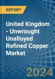 United Kingdom - Unwrought Unalloyed Refined Copper - Market Analysis, Forecast, Size, Trends and Insights. Update: COVID-19 Impact- Product Image