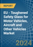 EU - Toughened Safety Glass for Motor Vehicles, Aircraft and Other Vehicles - Market Analysis, forecast, Size, Trends and Insights. Update: COVID-19 Impact- Product Image