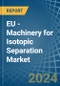 EU - Machinery for Isotopic Separation - Market Analysis, forecast, Size, Trends and Insights. Update: COVID-19 Impact - Product Image