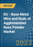 EU - Base Metal Wire and Rods of Agglomerated Base Powder - Market Analysis, Forecast, Size, Trends and Insights. Update: COVID-19 Impact- Product Image