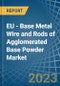 EU - Base Metal Wire and Rods of Agglomerated Base Powder - Market Analysis, Forecast, Size, Trends and Insights. Update: COVID-19 Impact - Product Thumbnail Image