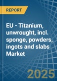 EU - Titanium, unwrought, incl. sponge, powders, ingots and slabs - Market Analysis, Forecast, Size, Trends and Insights. Update: COVID-19 Impact- Product Image