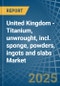 United Kingdom - Titanium, unwrought, incl. sponge, powders, ingots and slabs - Market Analysis, Forecast, Size, Trends and Insights. Update: COVID-19 Impact - Product Thumbnail Image