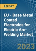 EU - Base Metal Coated Electrodes for Electric Arc-Welding - Market Analysis, forecast, Size, Trends and Insights. Update: COVID-19 Impact- Product Image