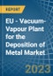 EU - Vacuum-Vapour Plant for the Deposition of Metal - Market Analysis, forecast, Size, Trends and Insights. Update: COVID-19 Impact - Product Image