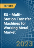 EU - Multi-Station Transfer Machines for Working Metal - Market Analysis, forecast, Size, Trends and Insights. Update: COVID-19 Impact- Product Image