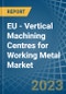 EU - Vertical Machining Centres for Working Metal - Market Analysis, forecast, Size, Trends and Insights. Update: COVID-19 Impact - Product Thumbnail Image