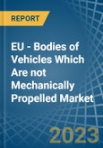 EU - Bodies of Vehicles Which Are not Mechanically Propelled - Market Analysis, Forecast, Size, Trends and Insights. Update: COVID-19 Impact- Product Image