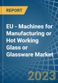 EU - Machines for Manufacturing or Hot Working Glass or Glassware - Market Analysis, forecast, Size, Trends and Insights. Update: COVID-19 Impact- Product Image