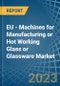 EU - Machines for Manufacturing or Hot Working Glass or Glassware - Market Analysis, forecast, Size, Trends and Insights. Update: COVID-19 Impact - Product Thumbnail Image