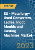 EU - Metallurgy-Used Converters, Ladles, Ingot Moulds and Casting Machines - Market Analysis, Forecast, Size, Trends and Insights. Update: COVID-19 Impact- Product Image