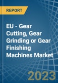 EU - Gear Cutting, Gear Grinding or Gear Finishing Machines - Market Analysis, Forecast, Size, Trends and Insights. Update: COVID-19 Impact- Product Image