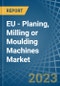 EU - Planing, Milling or Moulding Machines - Market Analysis, Forecast, Size, Trends and Insights. Update: COVID-19 Impact - Product Image