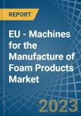 EU - Machines for the Manufacture of Foam Products - Market Analysis, forecast, Size, Trends and Insights. Update: COVID-19 Impact- Product Image