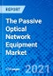 The Passive Optical Network Equipment Market - Size, Share, Outlook, and Opportunity Analysis, 2021 - 2028 - Product Image