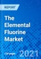 The Elemental Fluorine Market - Size, Share, Outlook, and Opportunity Analysis, 2021 - 2028 - Product Image