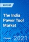 The India Power Tool Market - Size, Share, Outlook, and Opportunity Analysis, 2021 - 2028 - Product Image