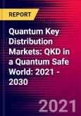 Quantum Key Distribution Markets: QKD in a Quantum Safe World: 2021 - 2030- Product Image