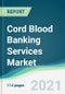 Cord Blood Banking Services Market - Forecasts from 2021 to 2026 - Product Thumbnail Image