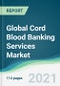 Global Cord Blood Banking Services Market - Forecasts from 2021 to 2026 - Product Image
