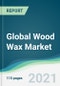 Global Wood Wax Market - Forecasts from 2021 to 2026 - Product Image