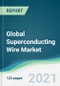 Global Superconducting Wire Market - Forecasts from 2021 to 2026 - Product Image
