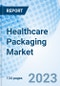 Healthcare Packaging Market: Global Market Size, Forecast, Insights, Segmentation, and Competitive Landscape with Impact of COVID-19 & Russia-Ukraine War - Product Image