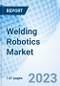 Welding Robotics Market: Global Market Size, Forecast, Insights, and Competitive Landscape - Product Image