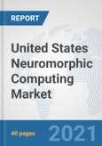 United States Neuromorphic Computing Market: Prospects, Trends Analysis, Market Size and Forecasts up to 2027- Product Image