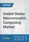 United States Neuromorphic Computing Market: Prospects, Trends Analysis, Market Size and Forecasts up to 2027 - Product Image
