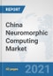 China Neuromorphic Computing Market: Prospects, Trends Analysis, Market Size and Forecasts up to 2027 - Product Thumbnail Image
