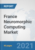 France Neuromorphic Computing Market: Prospects, Trends Analysis, Market Size and Forecasts up to 2027- Product Image