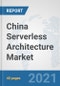 China Serverless Architecture Market: Prospects, Trends Analysis, Market Size and Forecasts up to 2027 - Product Thumbnail Image